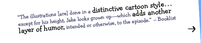 "The illustrations [are] done in a distinctive cartoon style... except for his height, Jake looks grown up--which adds another layer of humor, intended or otherwise, to the episode." - Booklist